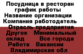 Посудница в ресторан-график работы › Название организации ­ Компания-работодатель › Отрасль предприятия ­ Другое › Минимальный оклад ­ 1 - Все города Работа » Вакансии   . Владимирская обл.,Вязниковский р-н